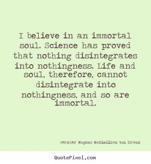 Wernher Magnus Maximilian von Braun Quotes - I believe in an immortal ...