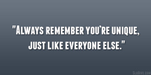 Always remember you’re unique, just like everyone else.”
