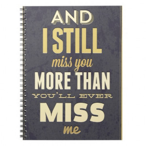And I Still Miss You More Than You Miss Miss Me Spiral Notebook