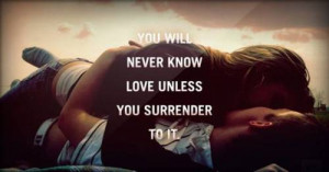 ... will never know love unless you surrender to it Love quote pictures