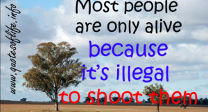 ... are only alive because it’s illegal to shoot them. - funny quote
