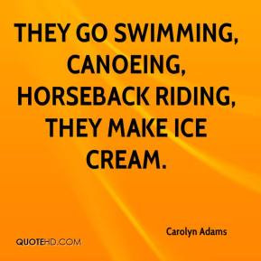 Carolyn Adams - They go swimming, canoeing, horseback riding, they ...