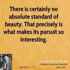 There is certainly no absolute standard of beauty That precisely is