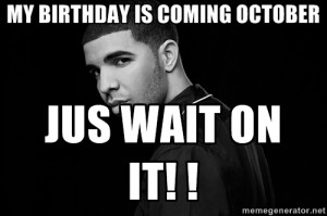 My Birthday Is Coming Drake Drake quotes - my birthday is