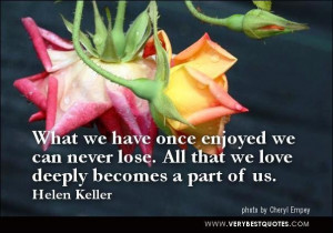 Love quotes what we have once enjoyed we can never lose. all that we ...