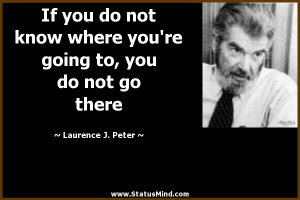 ... to, you do not go there - Laurence J. Peter Quotes - StatusMind.com