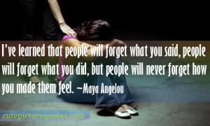 that people will forget what you said, people will forget what you ...