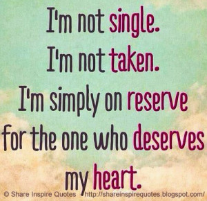 not single, I'm not taken, I am simply on reserve for the one who ...