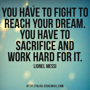 ... dream. You have to sacrifice and work hard for it.