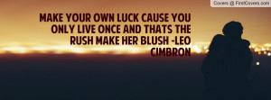 ... live once and thats the rush make her blush -leo cimbron , Pictures