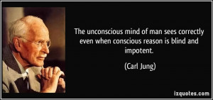 ... even when conscious reason is blind and impotent. - Carl Jung