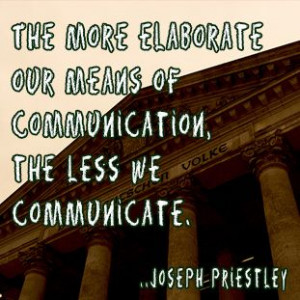 ... our means of communication, the less we communicate. Joseph Priestley