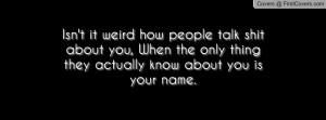 isn't it weird how people talk shit about you , Pictures , when the ...