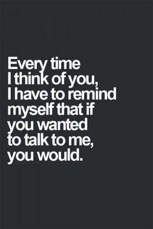 ... think of you, I have to remind myself that if you wanted to talk to me