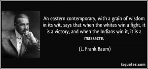 ... , and when the Indians win it, it is a massacre. - L. Frank Baum