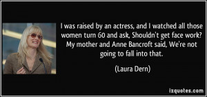 was raised by an actress, and I watched all those women turn 60 and ...