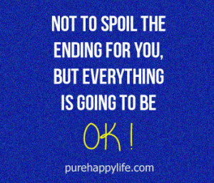 Life Quote: Not to spoil the ending for you, but everything is going ...