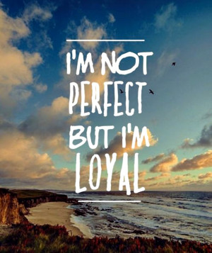 Loyalty Quote 11: “I’m not perfect but I’m loyal”