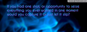 shot, or opportunity to seize everything you ever wanted in one moment ...