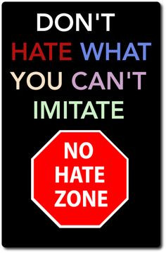 Don't hate what you can't imitate. More