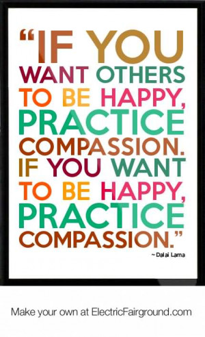 If you want others to be happy, practice compassion - Dalai Lama