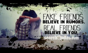 Fake friends believe in rumors. Real friends believe in you.