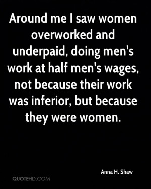 Around me I saw women overworked and underpaid, doing men's work at ...