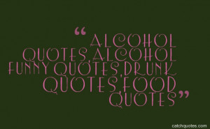 alcohol quotes,alcohol funny quotes,drunk quotes,food quotes