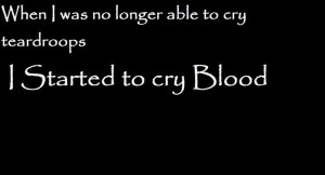 gave up on the tears again, the blood is easier to let go then the ...