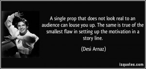 single prop that does not look real to an audience can louse you up ...