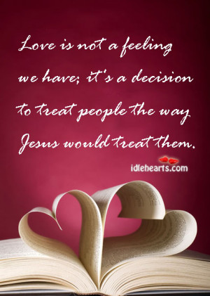 Love is not a feeling we have; it’s a decision to treat people the ...