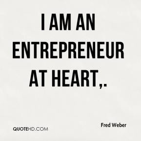 Fred Weber - I am an entrepreneur at heart,.