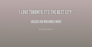 quote-Jacqueline-MacInnes-Wood-i-love-toronto-its-the-best-city-215871 ...