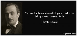 ... which your children as living arrows are sent forth. - Khalil Gibran