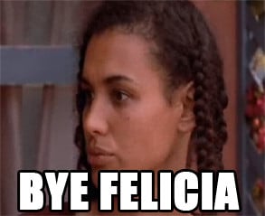 Friday #Felicia #BYe #Bye Felicia