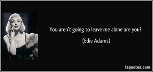 quote-you-aren-t-going-to-leave-me-alone-are-you-edie-adams-909.jpg