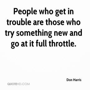 Don Harris - People who get in trouble are those who try something new ...