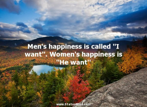 Men’s happiness is called “I want”. Women’s happiness is “He ...