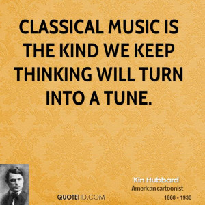 Classical music is the kind we keep thinking will turn into a tune.