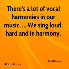 ... vocal harmonies in our music, ... We sing loud, hard and in harmony