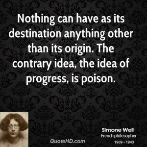 ... than its origin. The contrary idea, the idea of progress, is poison