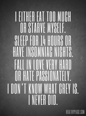 Bipolar quote - I either eat too much or starve myself. Sleep for 14 ...