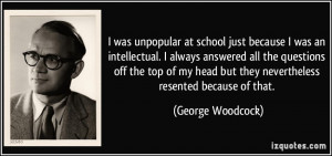was unpopular at school just because I was an intellectual. I always ...