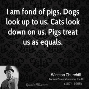 am fond of pigs. Dogs look up to us. Cats look down on us. Pigs ...