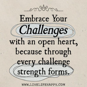your challenges with an open heart, because through every challenge ...