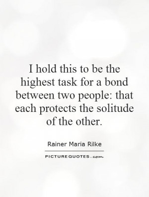 hold this to be the highest task for a bond between two people: that ...