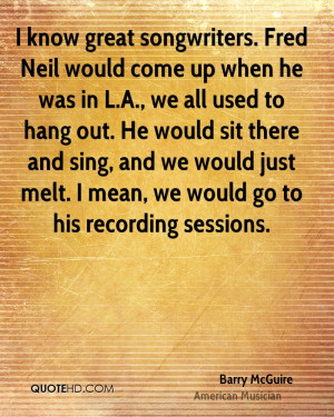 know great songwriters. Fred Neil would come up when he was in L.A ...