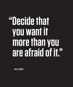 Decide that you want it more than you are afraid of it