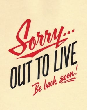 Sorry out to live be back soon. I'm taking a brief break from my blog ...