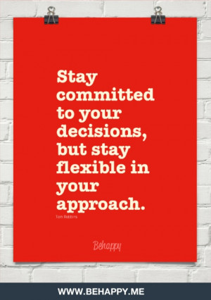 Stay committed to your decisions, but stay flexible in your approach ...